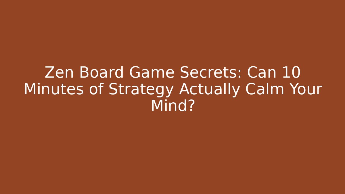 Zen Board Game Secrets: Can 10 Minutes of Strategy Actually Calm Your Mind?