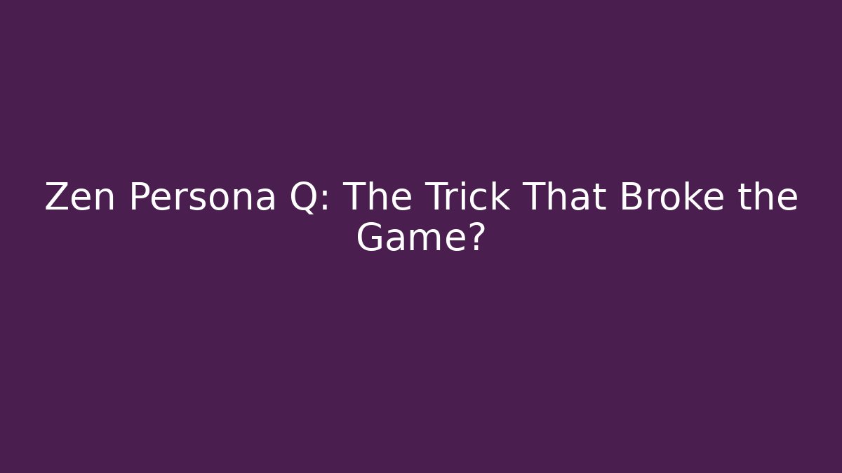 Zen Persona Q: The Trick That Broke the Game?