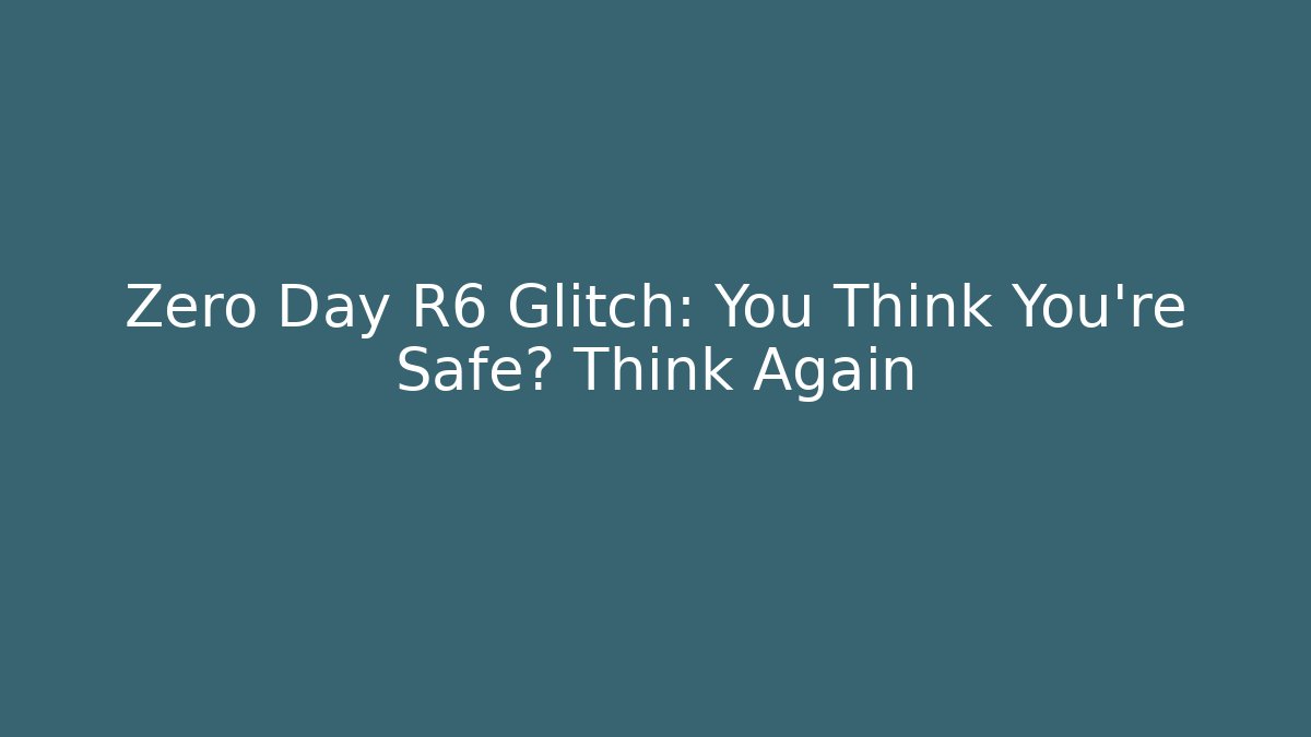 Zero Day R6 Glitch: You Think You're Safe? Think Again