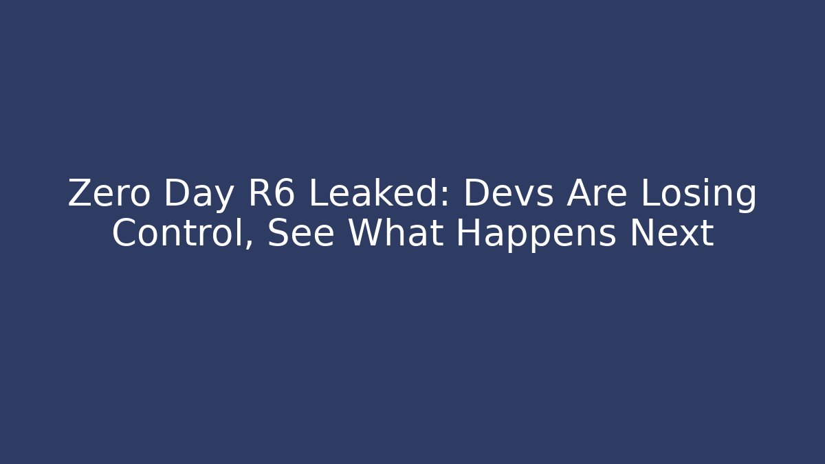 Zero Day R6 Leaked: Devs Are Losing Control, See What Happens Next