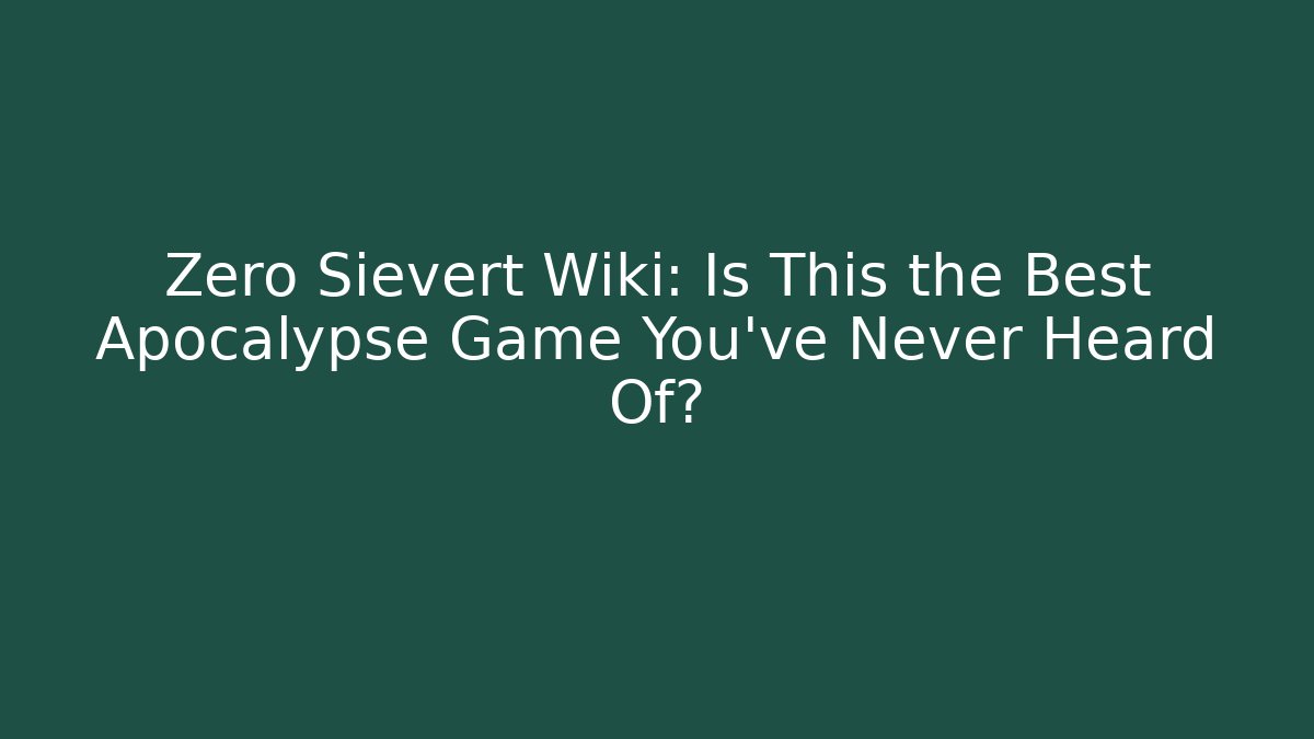 Zero Sievert Wiki: Is This the Best Apocalypse Game You've Never Heard Of?