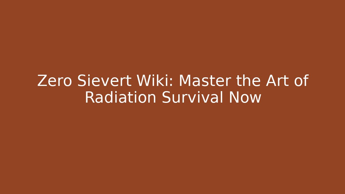 Zero Sievert Wiki: Master the Art of Radiation Survival Now