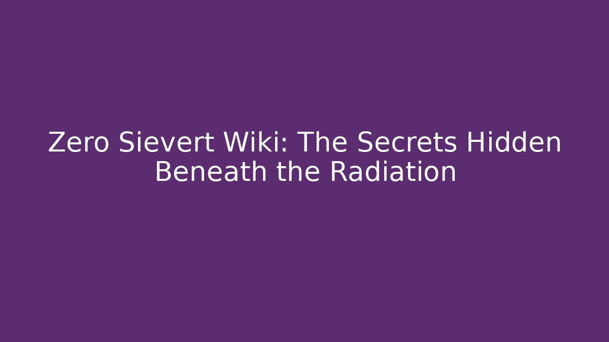 Zero Sievert Wiki: The Secrets Hidden Beneath the Radiation