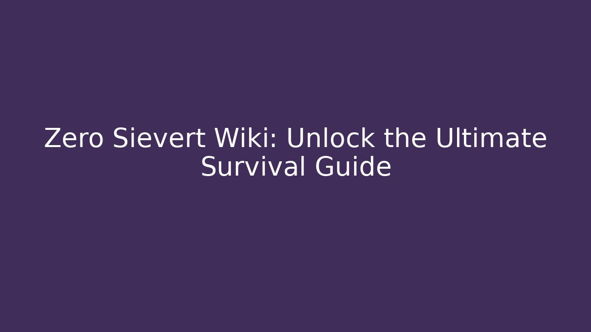 Zero Sievert Wiki: Unlock the Ultimate Survival Guide