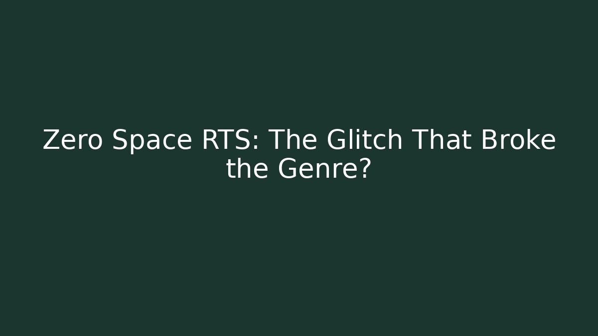 Zero Space RTS: The Glitch That Broke the Genre?