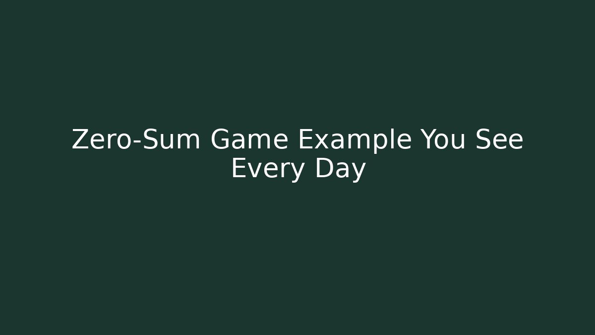 Zero-Sum Game Example You See Every Day