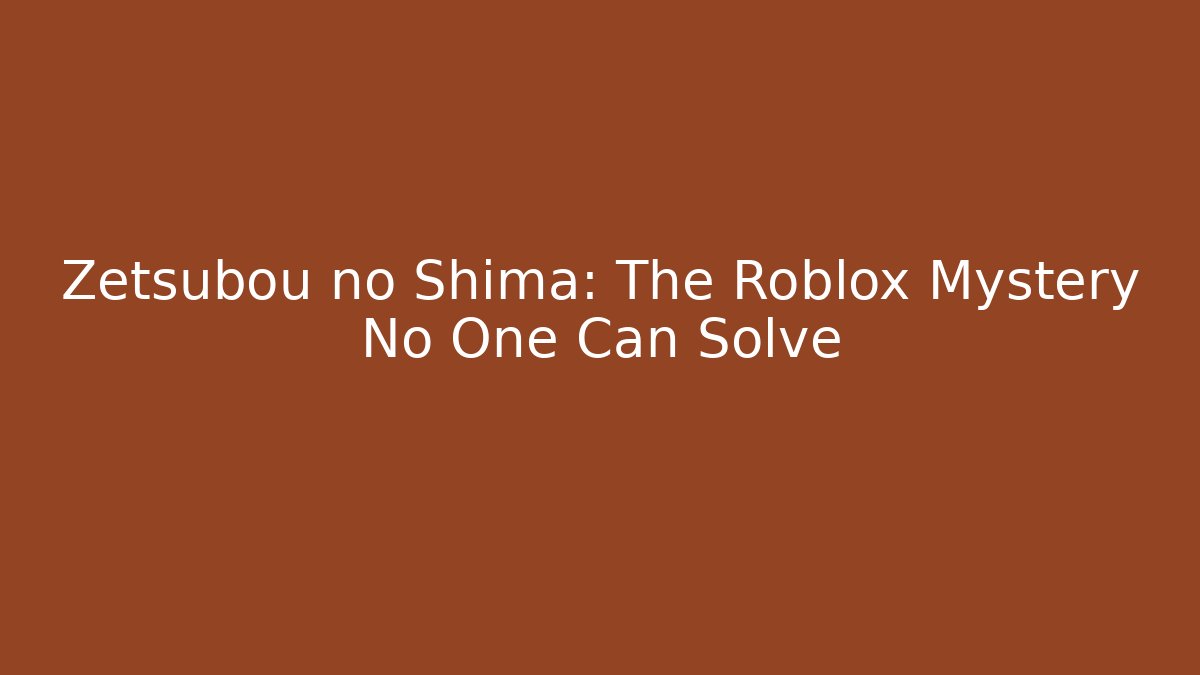 Zetsubou no Shima: The Roblox Mystery No One Can Solve