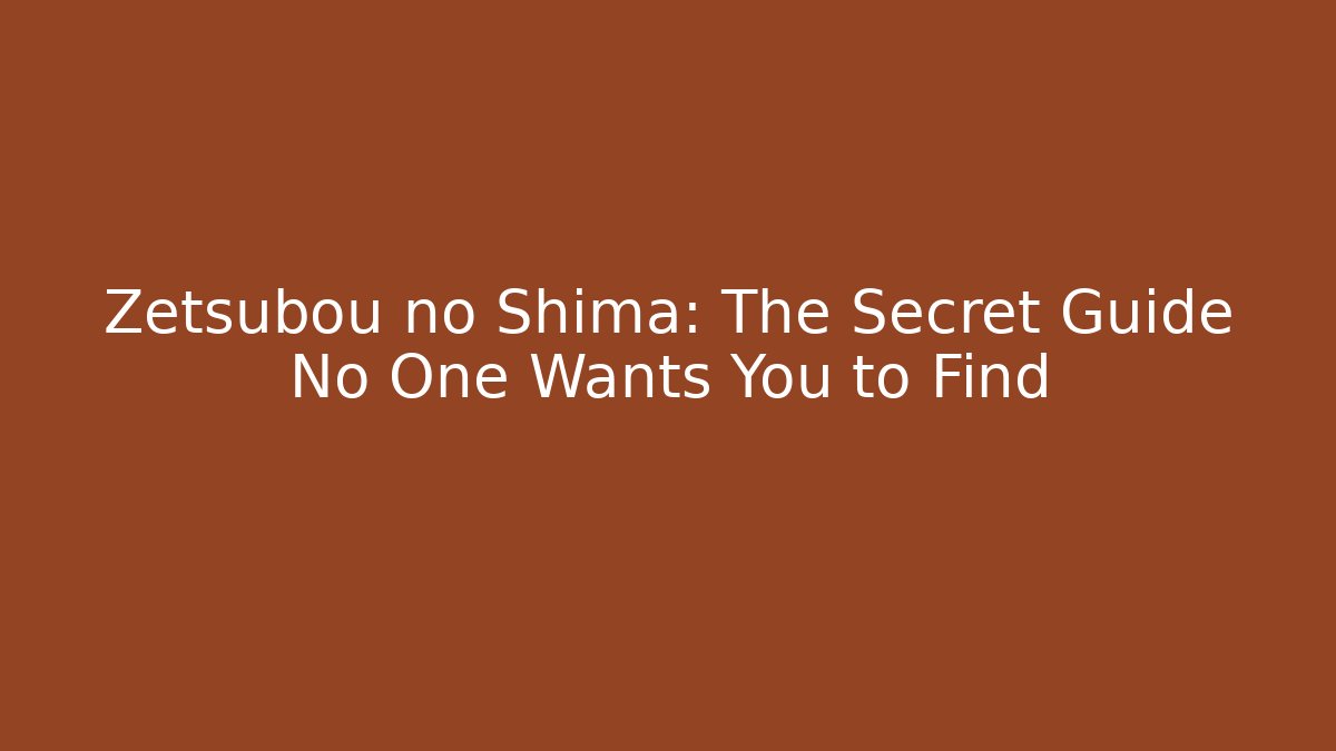Zetsubou no Shima: The Secret Guide No One Wants You to Find