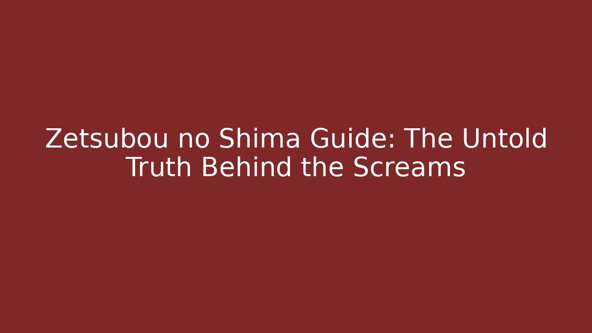 Zetsubou no Shima Guide: The Untold Truth Behind the Screams