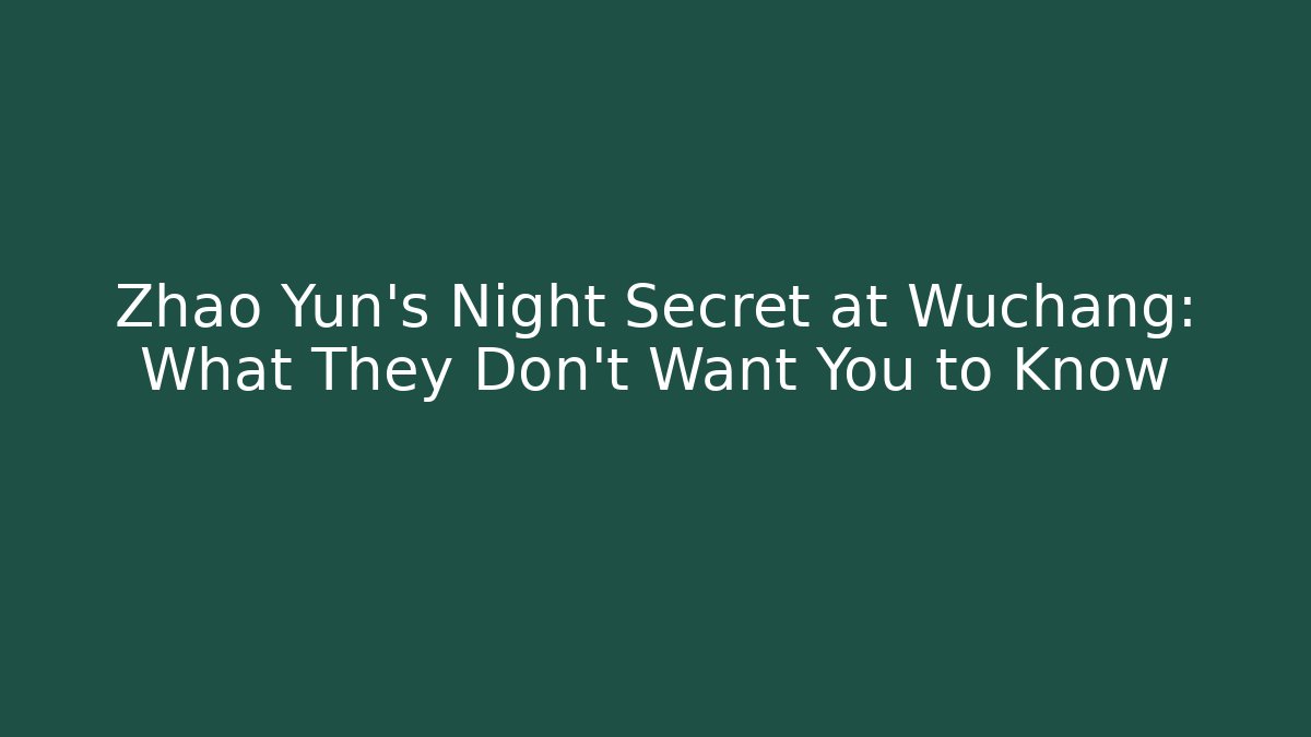 Zhao Yun's Night Secret at Wuchang: What They Don't Want You to Know