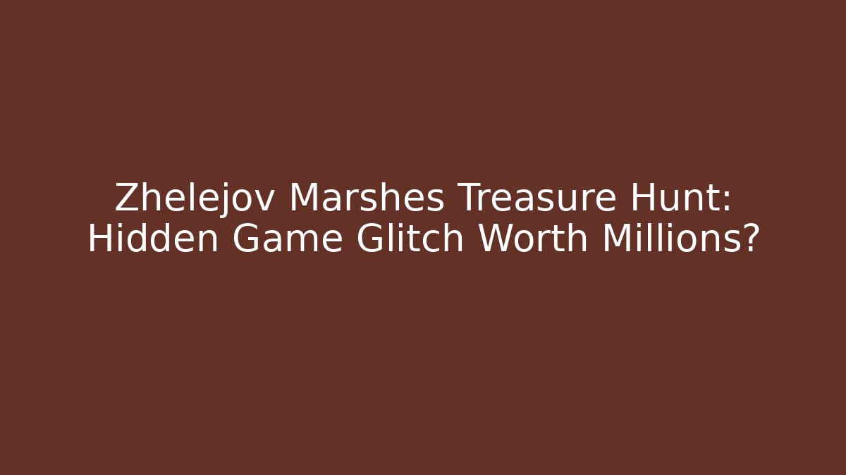 Zhelejov Marshes Treasure Hunt: Hidden Game Glitch Worth Millions?