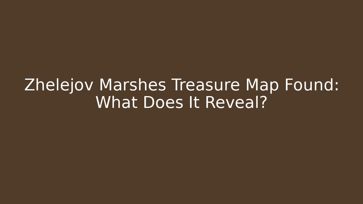 Zhelejov Marshes Treasure Map Found: What Does It Reveal?