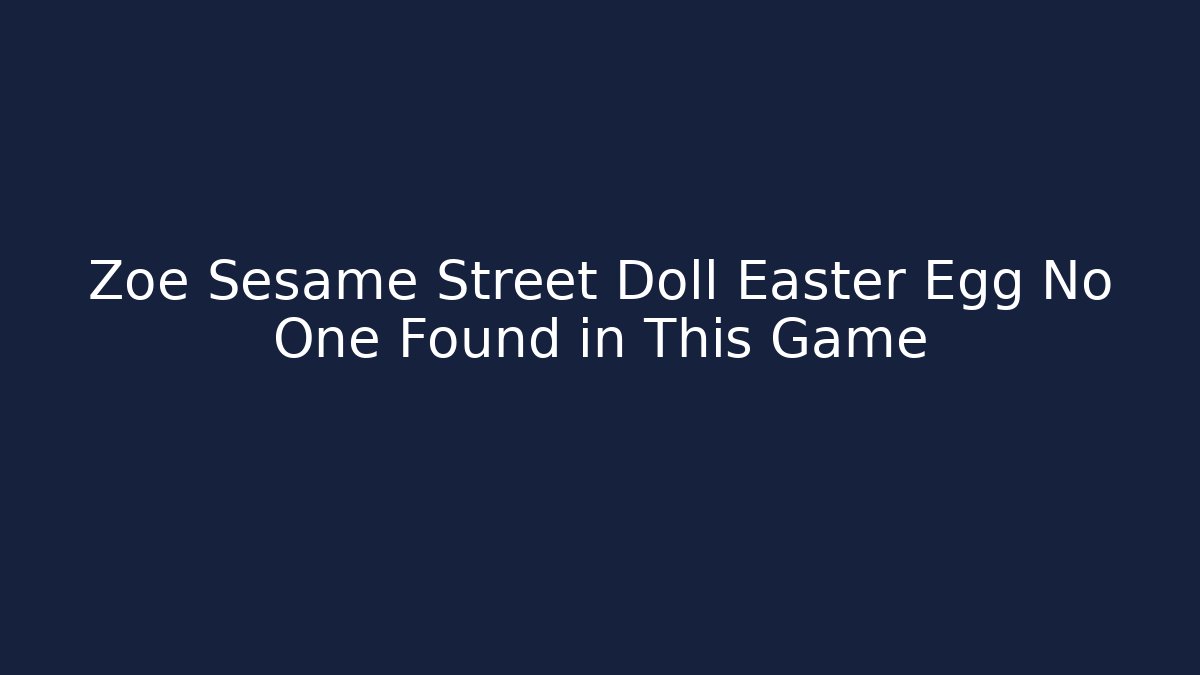 Zoe Sesame Street Doll Easter Egg No One Found in This Game