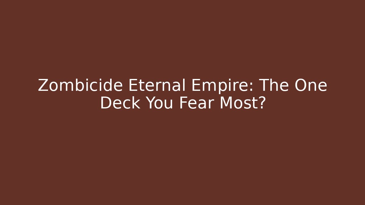 Zombicide Eternal Empire: The One Deck You Fear Most?