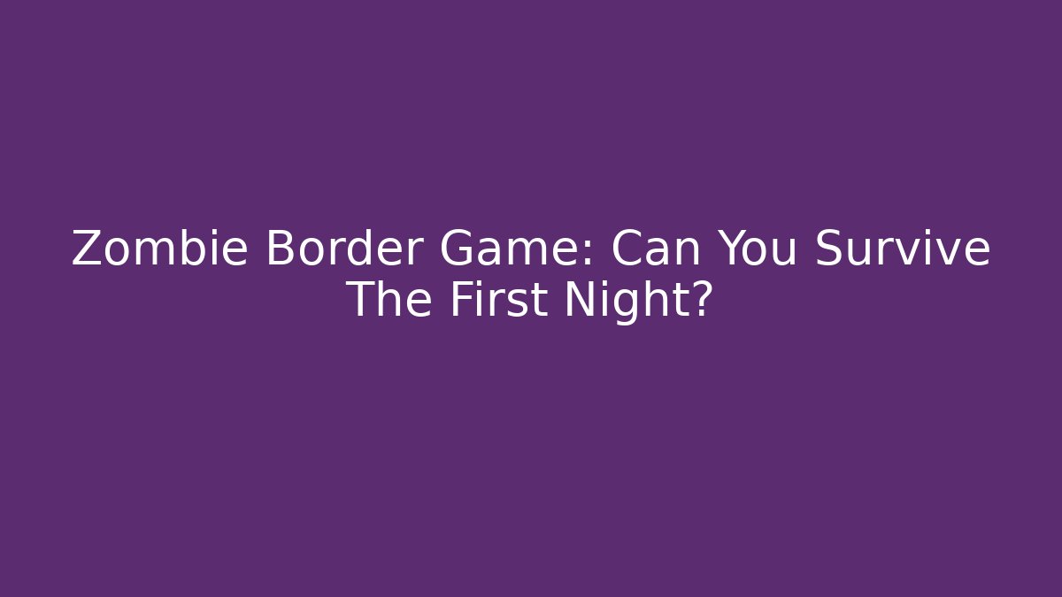 Zombie Border Game: Can You Survive The First Night?