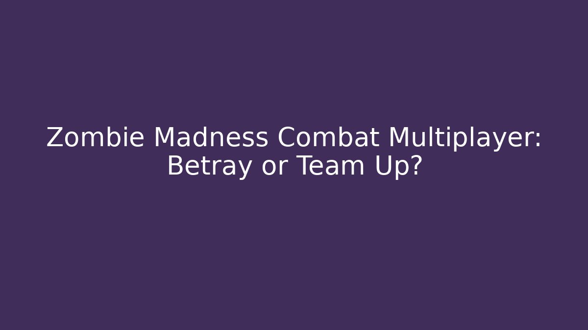 Zombie Madness Combat Multiplayer: Betray or Team Up?