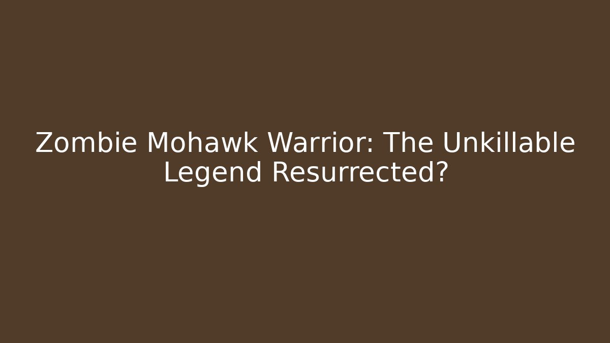 Zombie Mohawk Warrior: The Unkillable Legend Resurrected?
