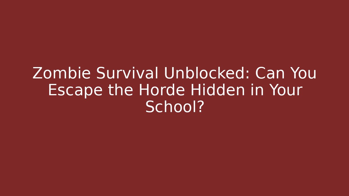 Zombie Survival Unblocked: Can You Escape the Horde Hidden in Your School?