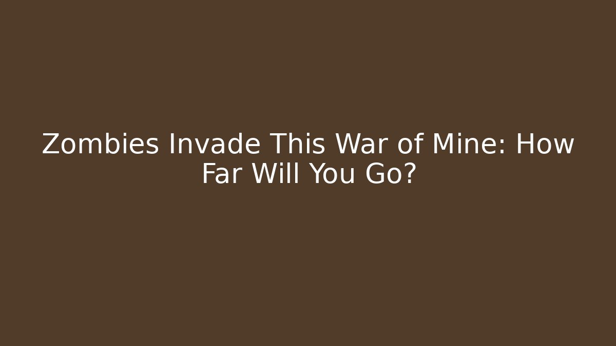 Zombies Invade This War of Mine: How Far Will You Go? - Felix Cat Insurance