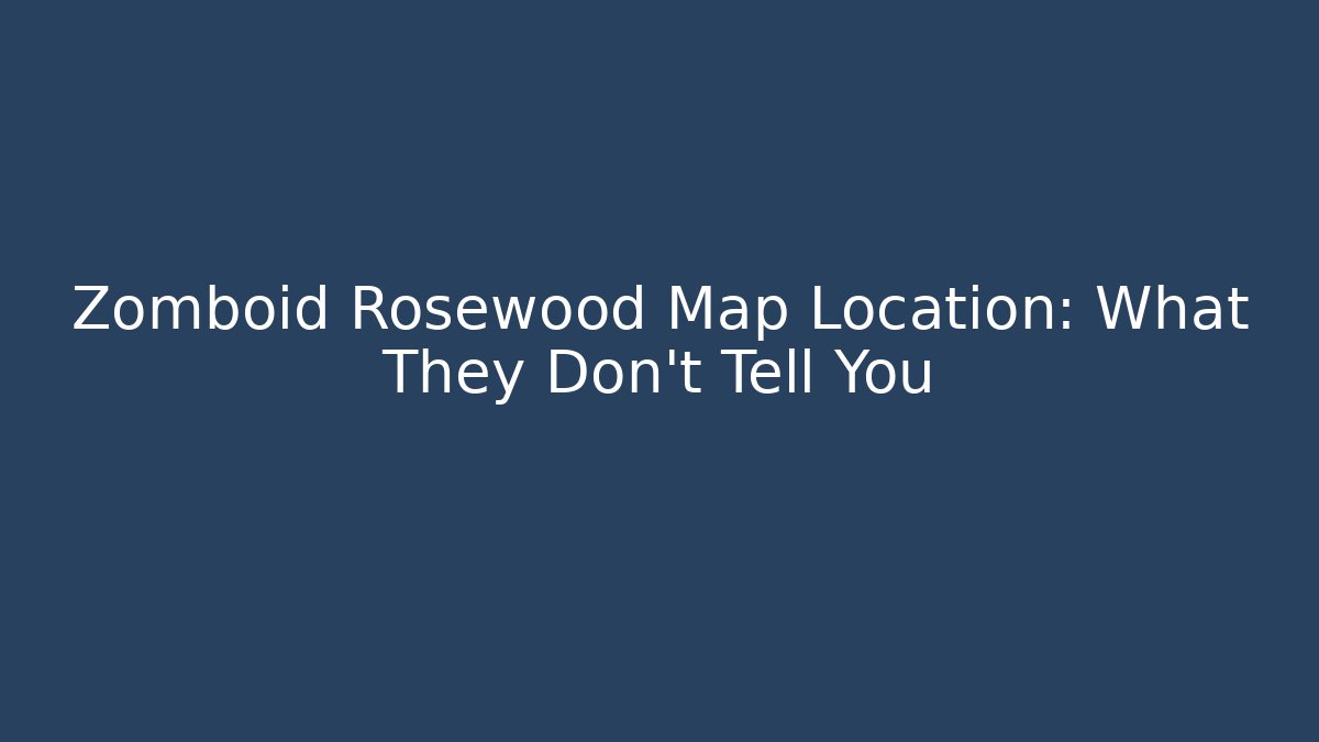 Zomboid Rosewood Map Location: What They Don't Tell You