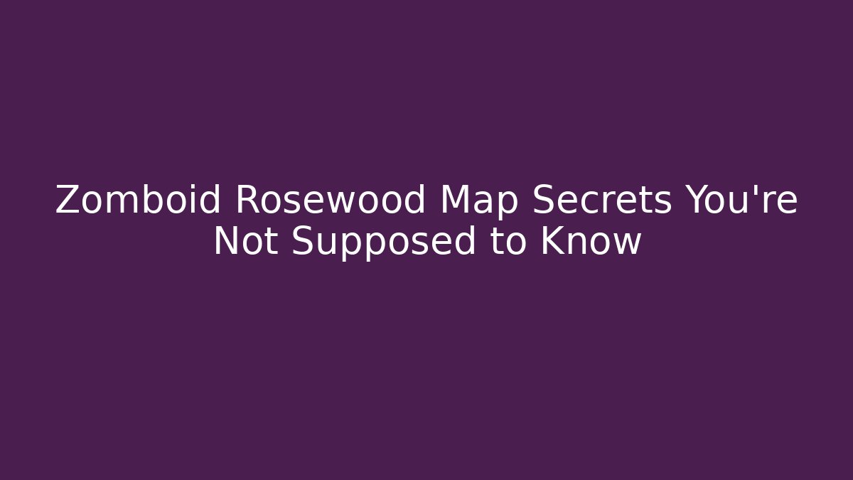 Zomboid Rosewood Map Secrets You're Not Supposed to Know