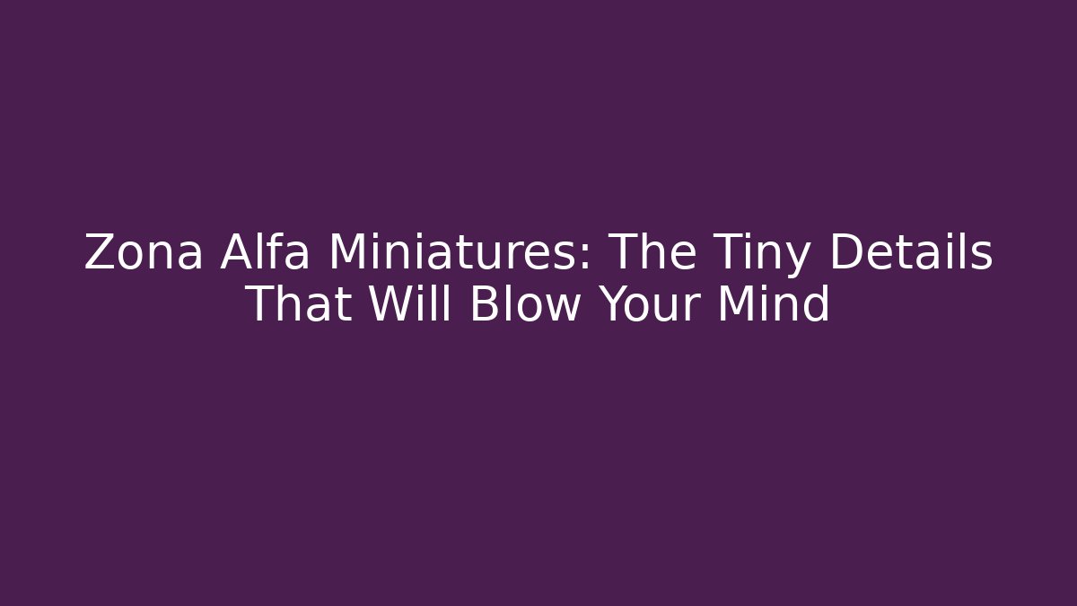 Zona Alfa Miniatures: The Tiny Details That Will Blow Your Mind