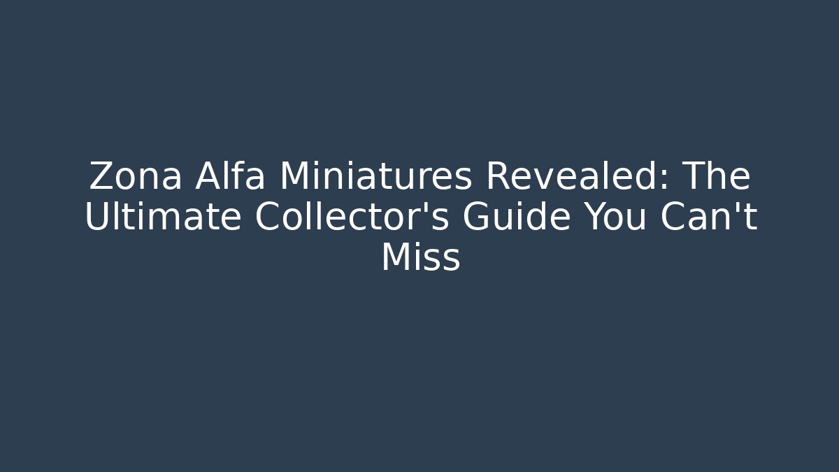 Zona Alfa Miniatures Revealed: The Ultimate Collector's Guide You Can't Miss