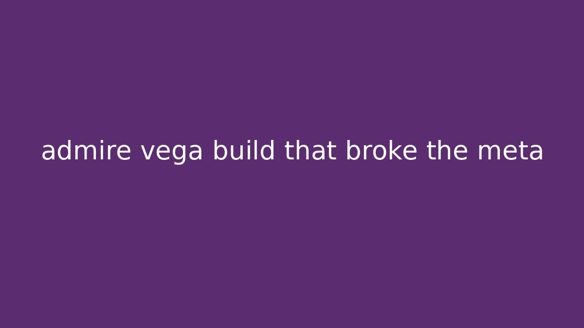 admire vega build that broke the meta