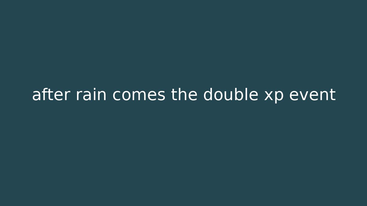 after rain comes the double xp event