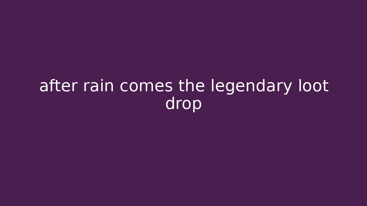 after rain comes the legendary loot drop - Felix Cat Insurance
