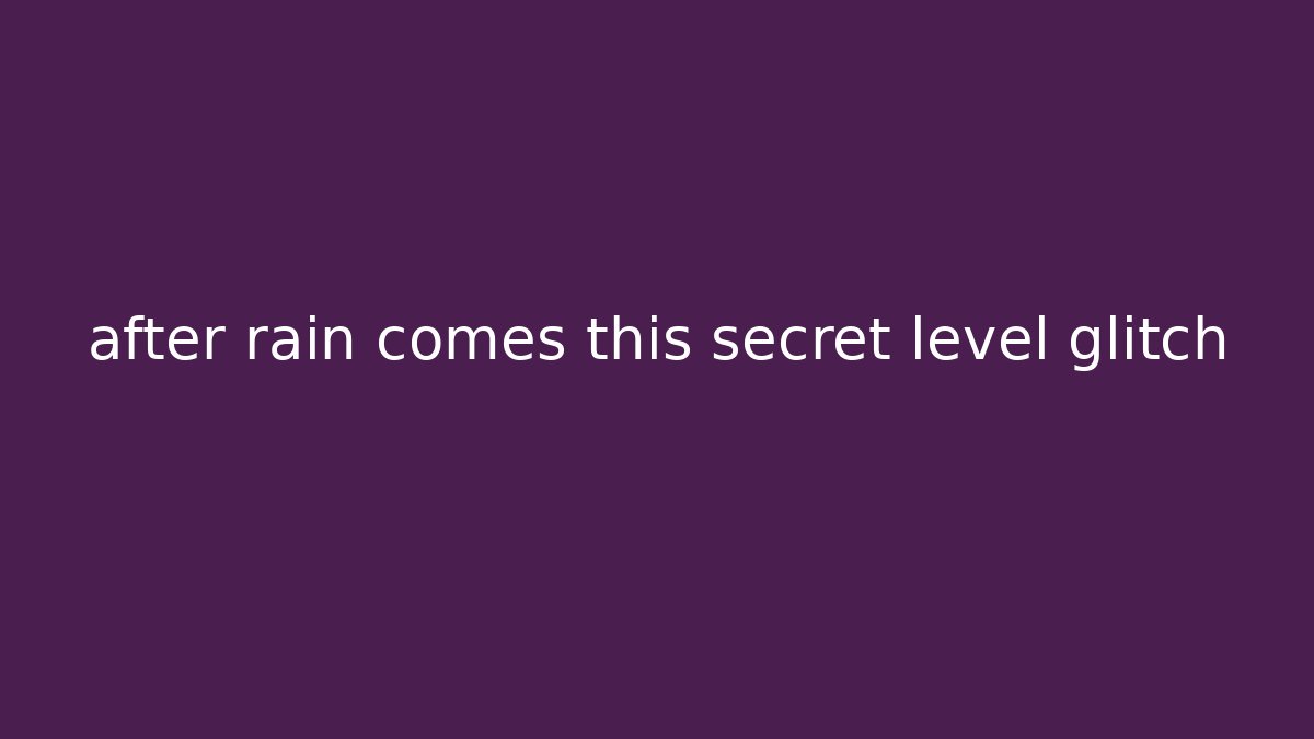after rain comes this secret level glitch