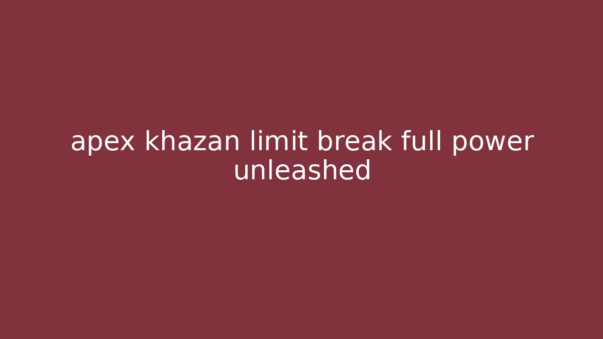 apex khazan limit break full power unleashed