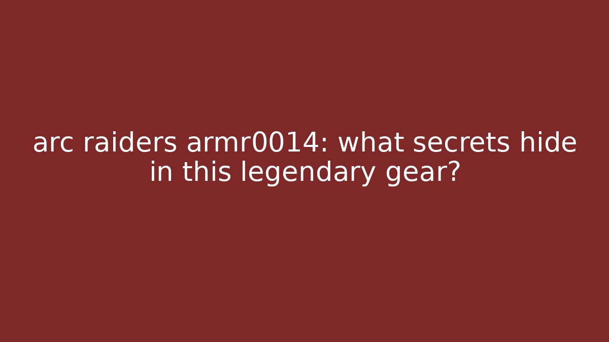 arc raiders armr0014: what secrets hide in this legendary gear?