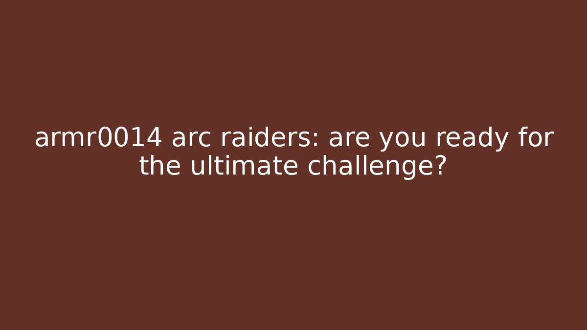 armr0014 arc raiders: are you ready for the ultimate challenge?