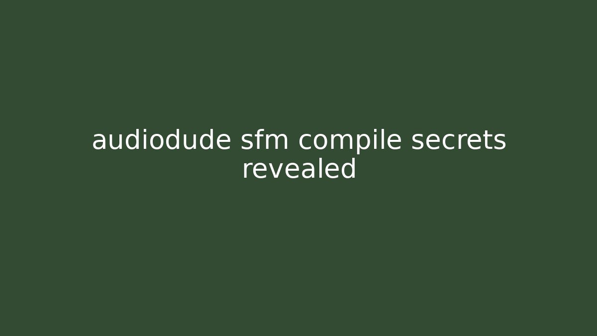 audiodude sfm compile secrets revealed