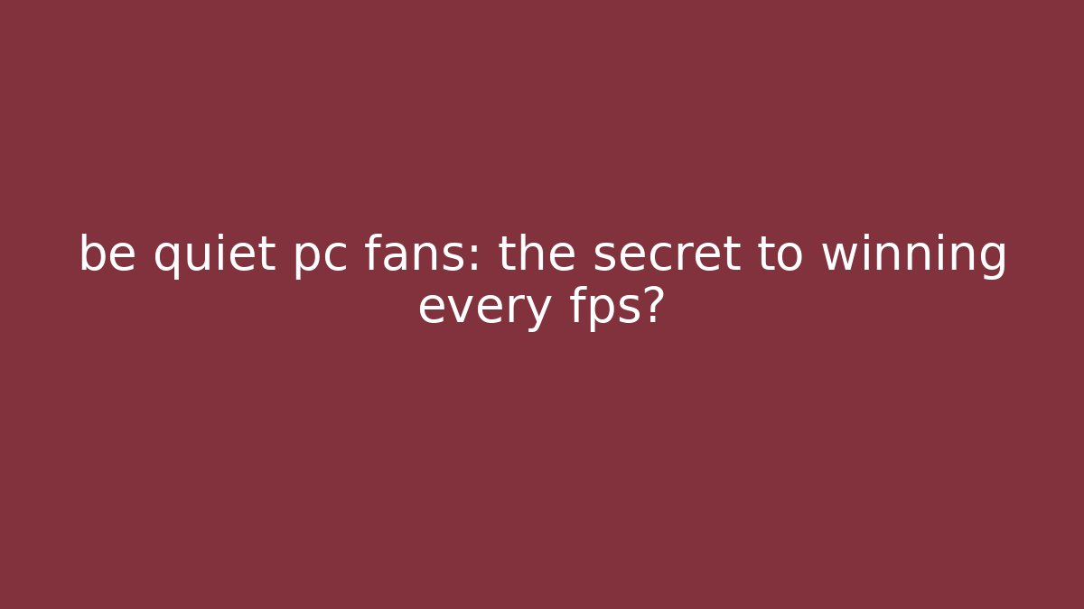 be quiet pc fans: the secret to winning every fps?