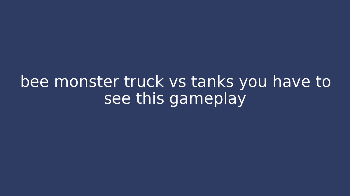 bee monster truck vs tanks you have to see this gameplay