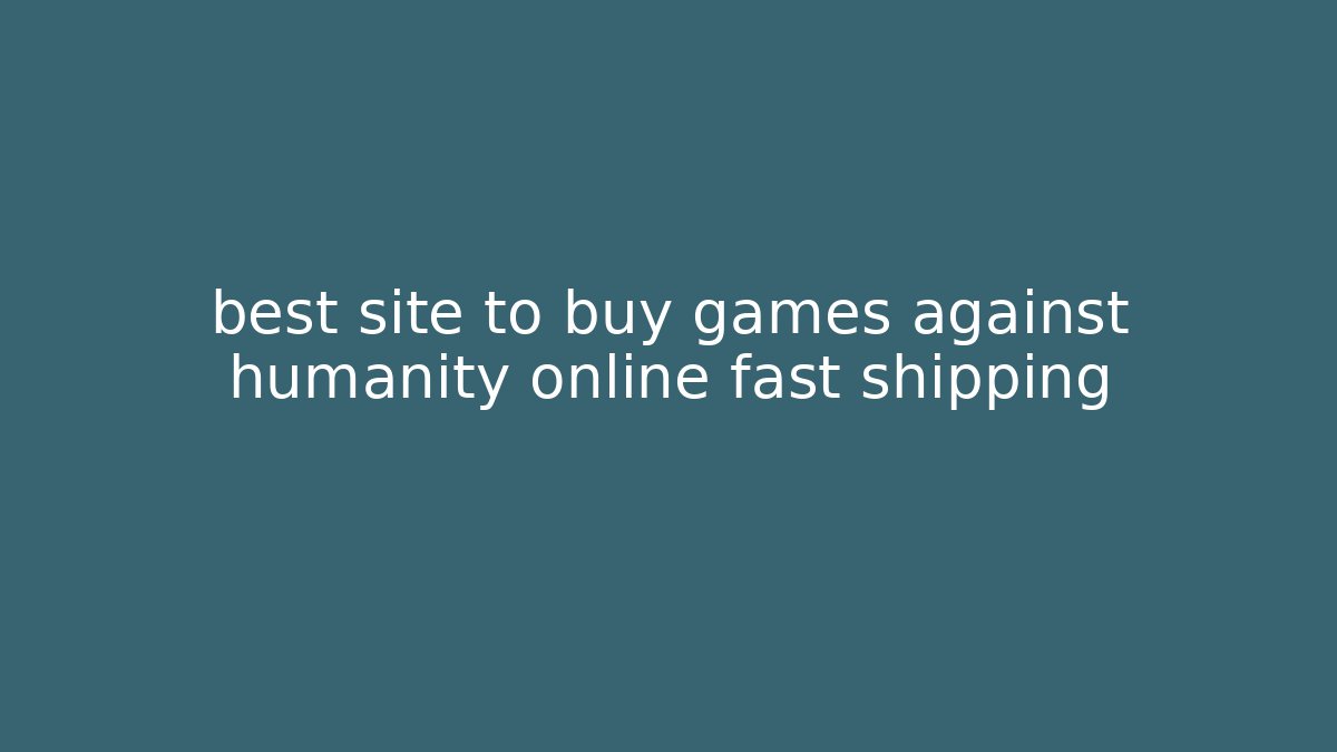 best site to buy games against humanity online fast shipping