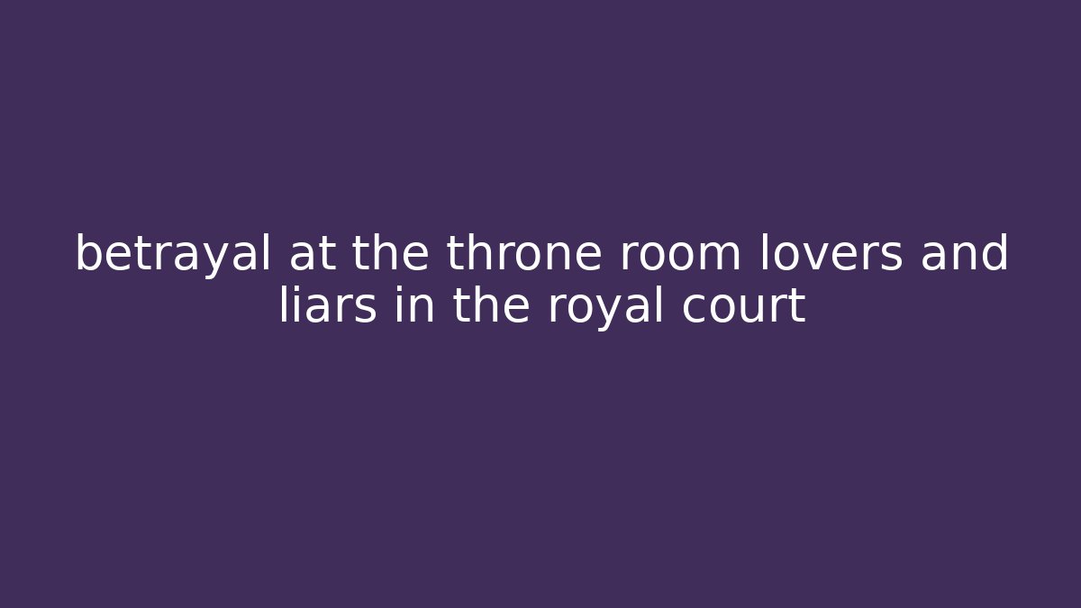 betrayal at the throne room lovers and liars in the royal court
