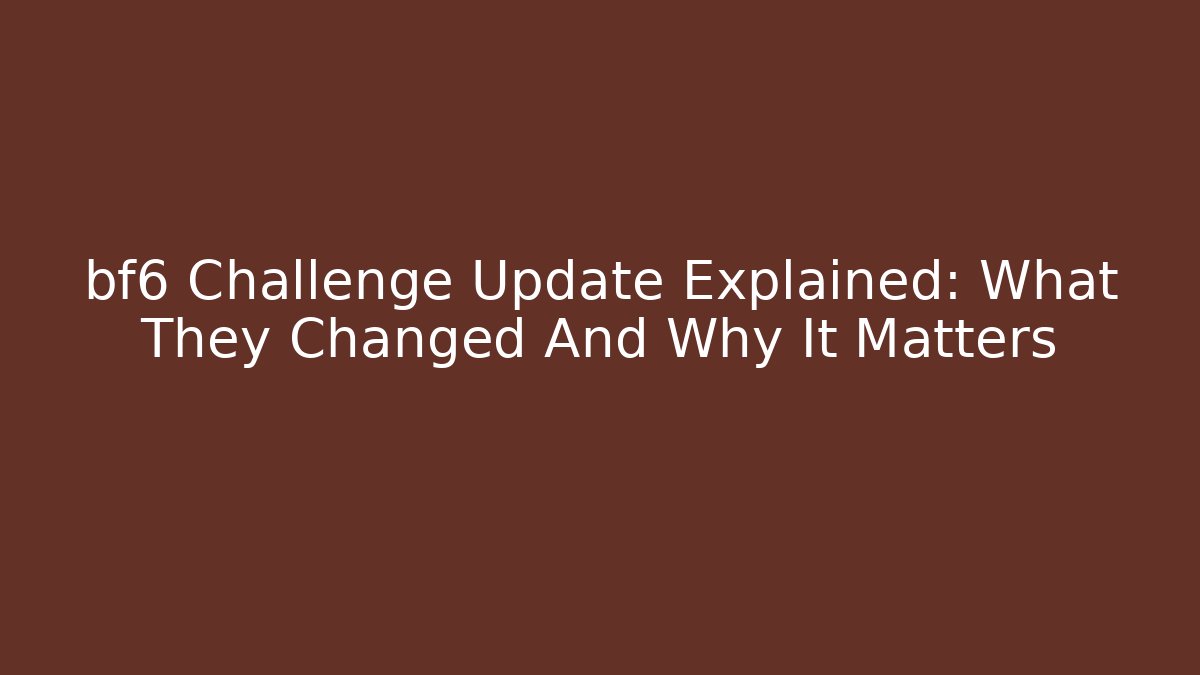 bf6 Challenge Update Explained: What They Changed And Why It Matters
