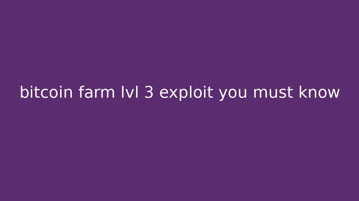 bitcoin farm lvl 3 exploit you must know