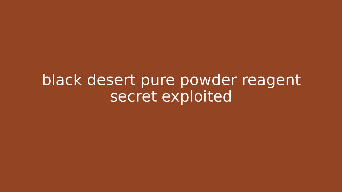 black desert pure powder reagent secret exploited