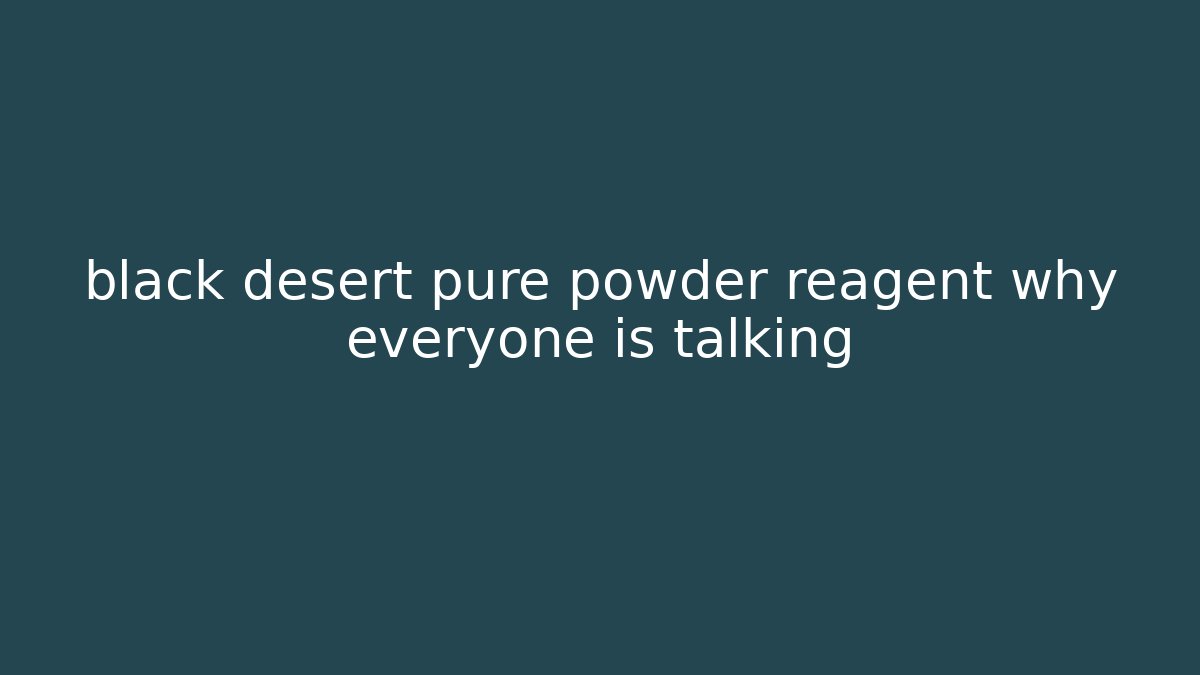 black desert pure powder reagent why everyone is talking - Felix Cat Insurance