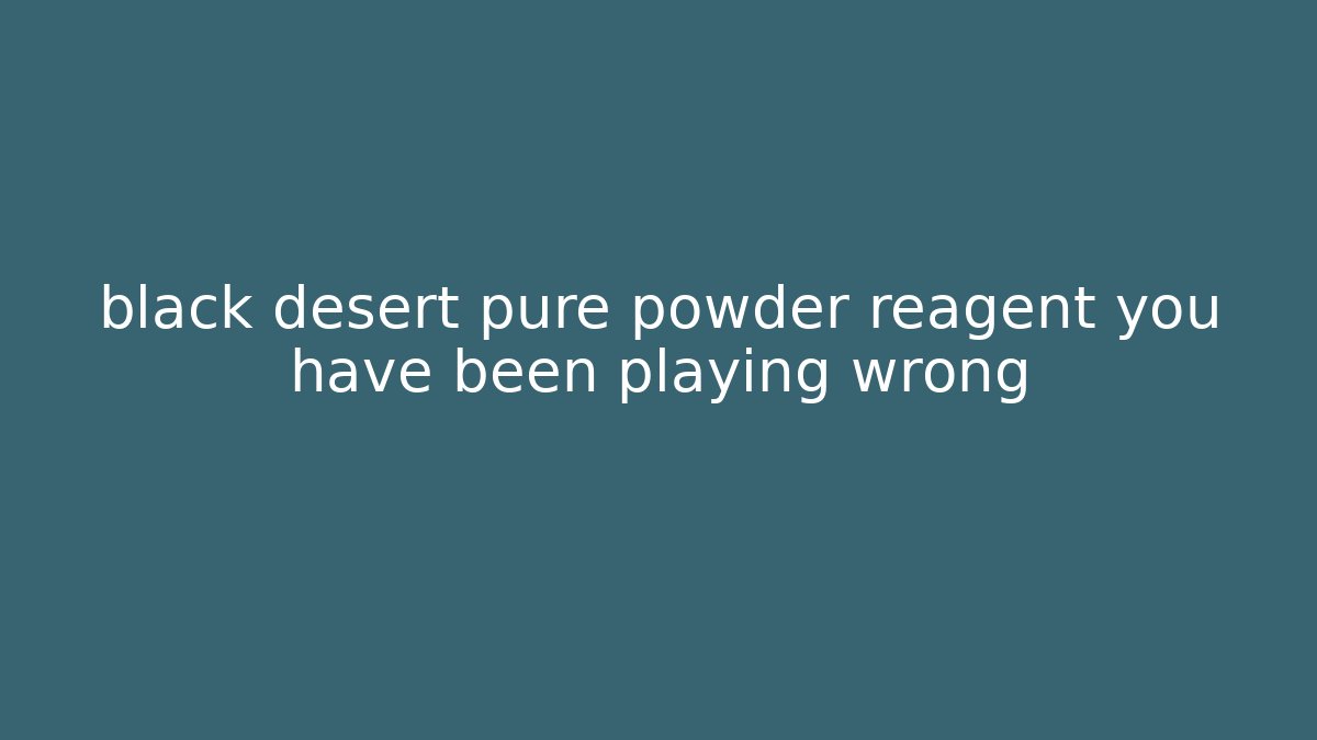 black desert pure powder reagent you have been playing wrong