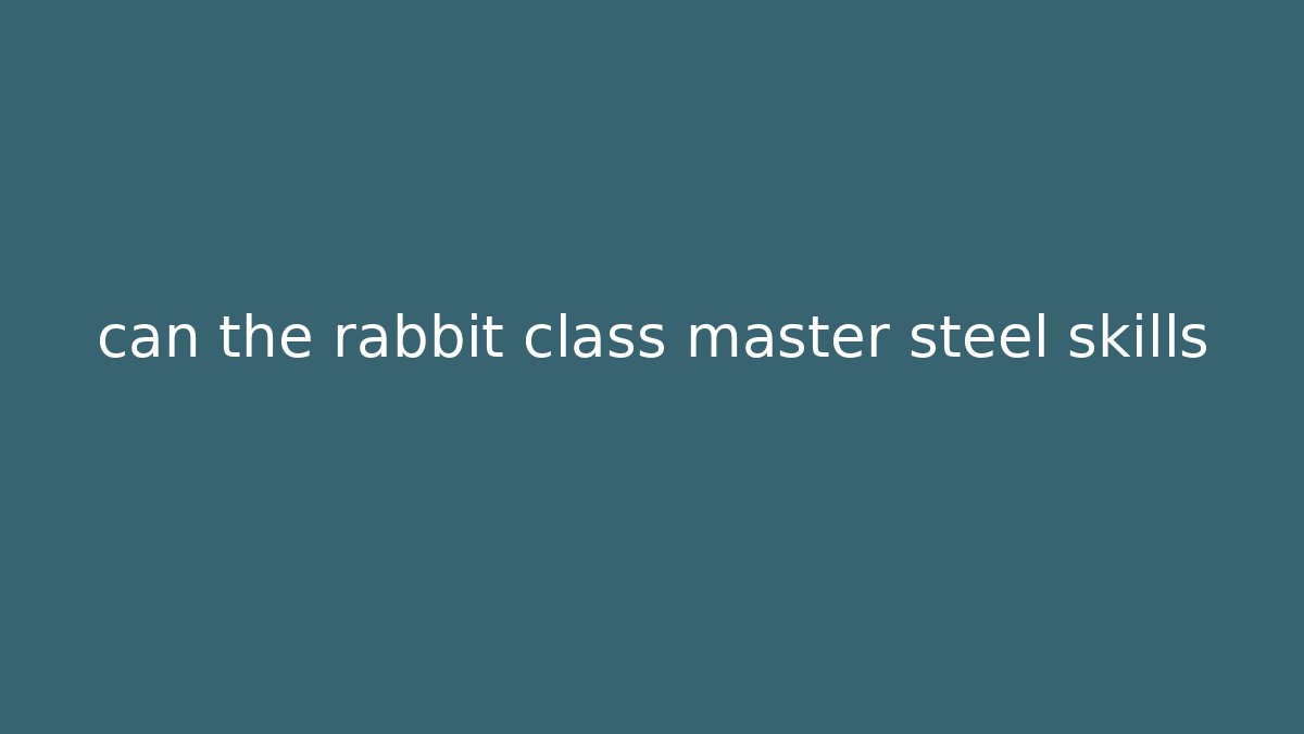 can the rabbit class master steel skills