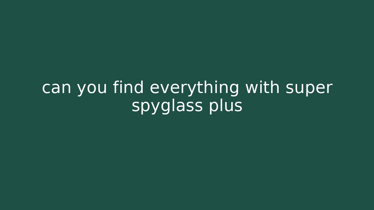 can you find everything with super spyglass plus
