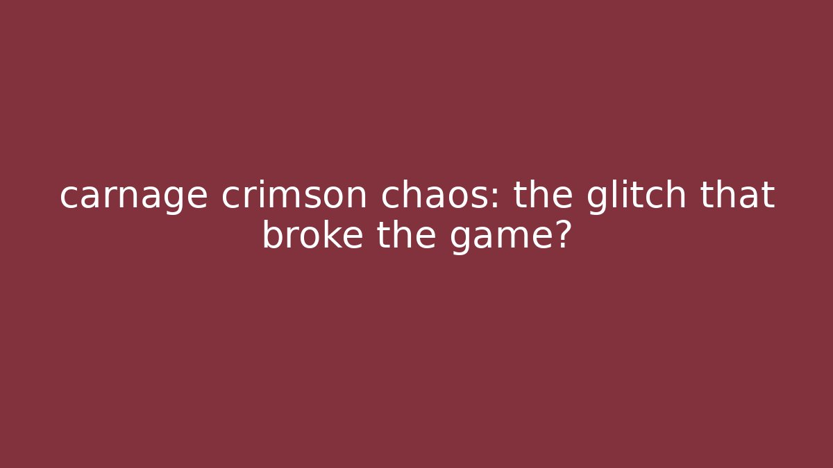 carnage crimson chaos: the glitch that broke the game?