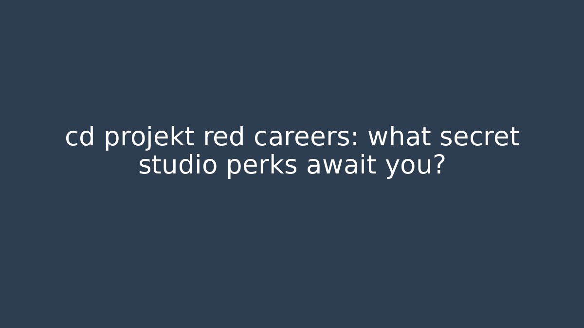 cd projekt red careers: what secret studio perks await you?