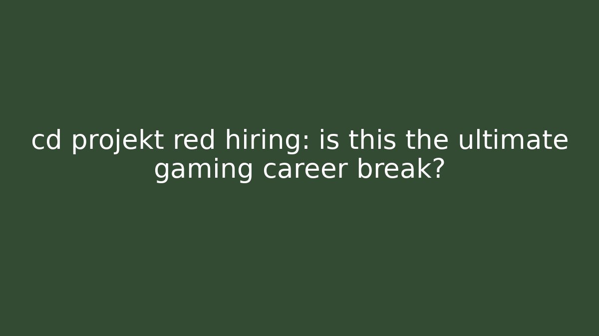 cd projekt red hiring: is this the ultimate gaming career break?