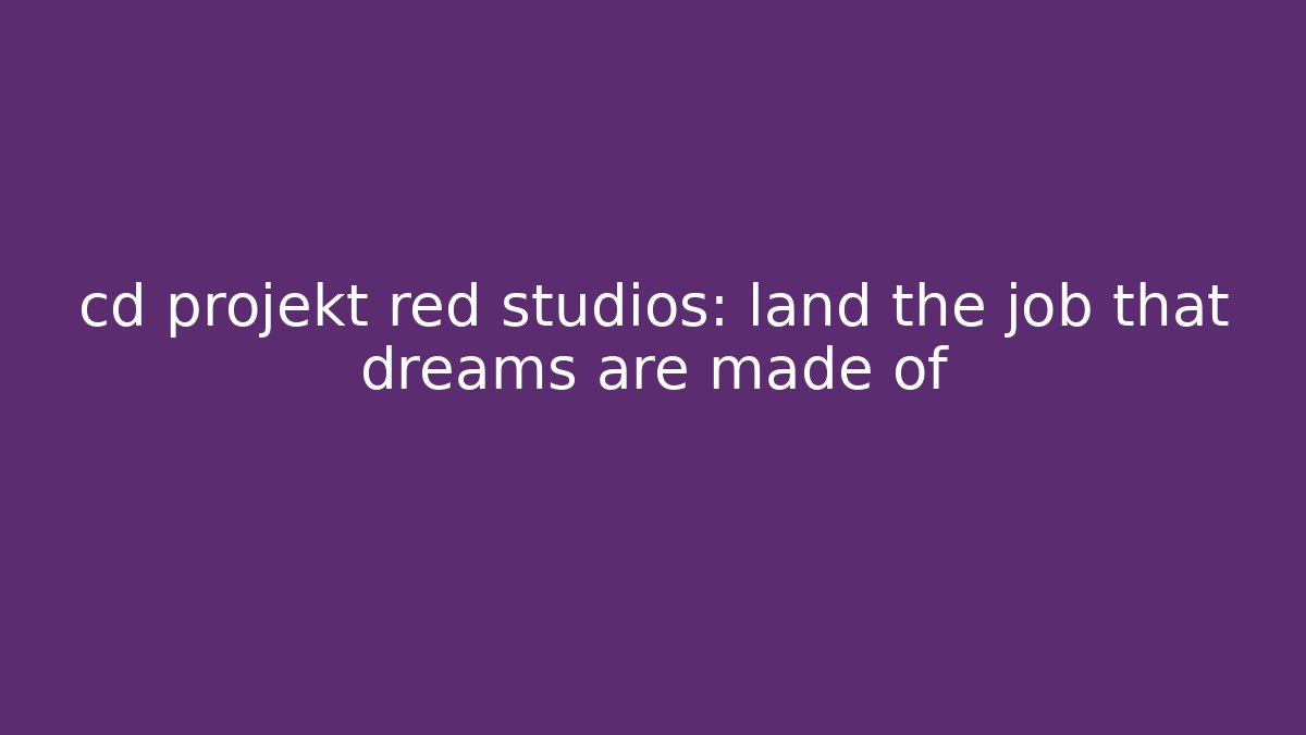 cd projekt red studios: land the job that dreams are made of